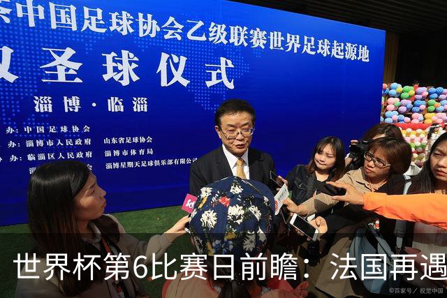 世界杯第6比赛日前瞻：法国再遇非洲死敌，阿根廷迎战"沙漠之狐"