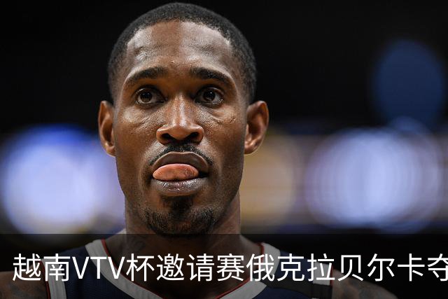 越南VTV杯邀请赛俄克拉贝尔卡夺魁 河南女排获第7