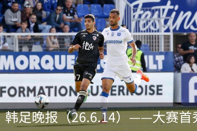 韩足晚报（26.6.14）——大赛首秀赢满堂彩，李韩汎受利物浦关注